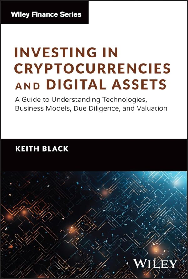 Investing in Cryptocurrencies and Digital Assets: A Guide to Understanding Technologies, Business Models, Due Diligence, and Valuation (Wiley Finance)